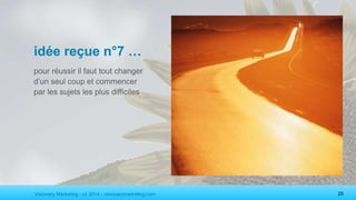 Visionary Marketing - cc 2014 - visionarymarketing.com 25
idée reçue n°7 …
pour réussir il faut tout changer
d’un seul coup et commencer
par les sujets les plus difficiles
 