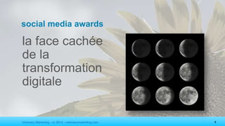 Visionary Marketing - cc 2014 - visionarymarketing.com 4
social media awards
la face cachée
de la
transformation
digitale
 