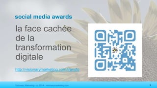 Visionary Marketing - cc 2014 - visionarymarketing.com 5
social media awards
la face cachée
de la
transformation
digitale
http://visionarymarketing.com/transfo
 