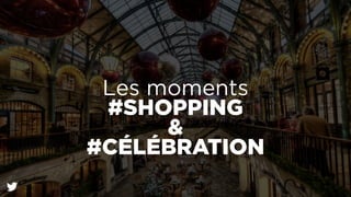 Les moments 
#SHOPPING 
& 
#CÉLÉBRATION 
 