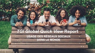 TGI Global Quick View Report
USAGE DES RÉSEAUX SOCIAUX
DANS LE MONDE
 