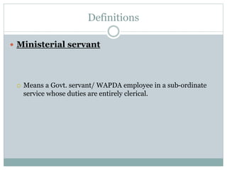 Definitions
 Ministerial servant
 Means a Govt. servant/ WAPDA employee in a sub-ordinate
service whose duties are entirely clerical.
 