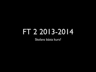 FT 2 2013-2014
Skolans bästa kurs?

 