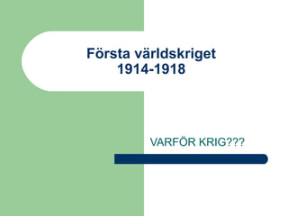 Första världskriget
1914-1918

VARFÖR KRIG???

 