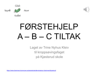 FØRSTEHJELP
A – B – C TILTAK
Laget av Trine Nyhus Kleiv
til kroppsøvingsfaget
på Kjøsterud skole
https://www.drammen.kommune.no/skole/skole/alle-skolene-i-drammen/kjosterud/
 