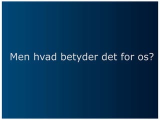 Men hvad betyder det for os?
 