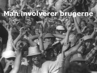 Man involverer brugerne
 