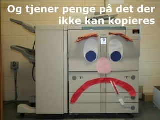 Og tjener penge på det der
         ikke kan kopieres
 