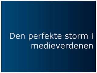 Den perfekte storm i
     medieverdenen
 