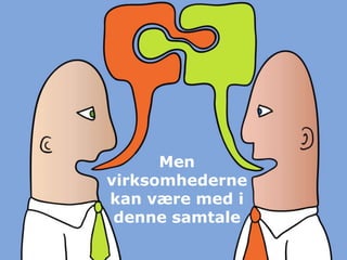 Men
virksomhederne
kan være med i
 denne samtale
 