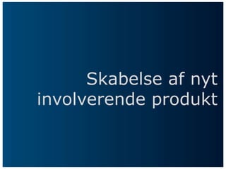 Skabelse af nyt
involverende produkt
 