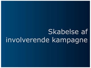 Skabelse af
involverende kampagne
 