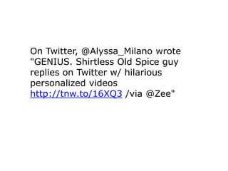 On Twitter, @Alyssa_Milano wrote
"GENIUS. Shirtless Old Spice guy
replies on Twitter w/ hilarious
personalized videos
http://tnw.to/16XQ3 /via @Zee"
 