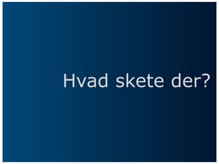 Hvad skete der?
 