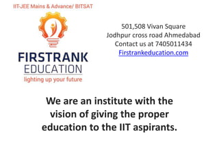 501,508 Vivan Square
Jodhpur cross road Ahmedabad
Contact us at 7405011434
Firstrankeducation.com
We are an institute with the
vision of giving the proper
education to the IIT aspirants.
 