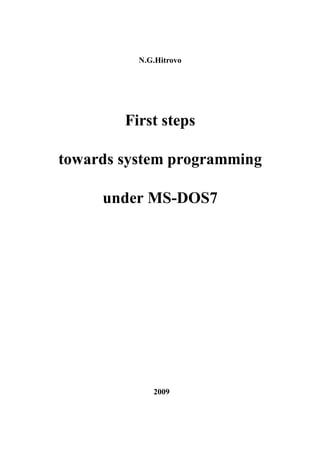 N.G.Hitrovo
First steps
towards system programming
under MS-DOS7
2009
 