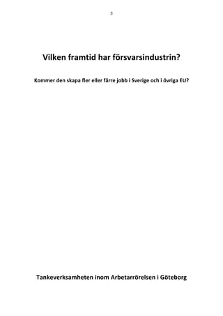 3	
	
	
	
	
Vilken framtid har försvarsindustrin?
Kommer den skapa fler eller färre jobb i Sverige och i övriga EU?
	
	
	
	
	
	
	
	
	
	
	
	
	
	
	
	
	
	
	
	
	
	
	
	
Tankeverksamheten inom Arbetarrörelsen i Göteborg
	
 