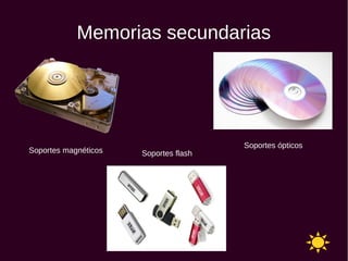 Memorias secundarias
Soportes magnéticos
Soportes ópticos
Soportes flash
 