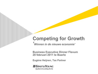 Competing for Growth
                            ‘Winnen in de nieuwe economie’
                            Business Executive Dinner Flevum
                            28 februari 2011 te Baarlo
                            Eugène Heijnen, Tax Partner


Monday, February 21, 2011
 