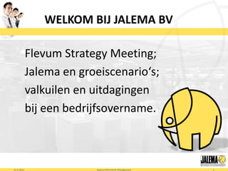 WELKOM BIJ JALEMA BV

            Flevum Strategy Meeting;
            Jalema en groeiscenario‘s;
            valkuilen en uitdagingen
            bij een bedrijfsovername.



12-5-2011                Jalema Information Management   1
 
