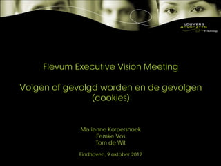 Flevum Executive Vision Meeting

Volgen of gevolgd worden en de gevolgen
                (cookies)


             Marianne Korpershoek
                  Femke Vos
                  Tom de Wit

             Eindhoven, 9 oktober 2012
 