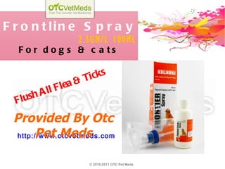 Frontline Spray 2.5GM/L 100ML For dogs & cats http://www.otcvetmeds.com Provided By Otc Pet Meds © 2010-2011 OTC Pet Meds Flush All Flea & Ticks 