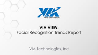 VIA VIEW:
Facial Recognition Trends Report
VIA Technologies, Inc
 