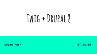 Twig+Drupal8
Logan Farr 07.28.16
 