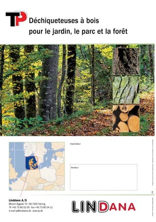 Déchiqueteuses à bois
                  pour le jardin, le parc et la forêt




                                                            Linddana se réserve le droit d’apporter des modifications. Documentation non contractuelle.
                                            Importateur:




                                            Vendeur:
                                                           (FR)
                                                           Printed in Denmark by Rosendahls




Linddana A/S
Ølholm Bygade 70 · DK-7160 Tørring
Tlf +45 75 80 52 00 · Fax +45 75 80 54 11
e-mail tp@linddana.dk · www.tp.dk
 