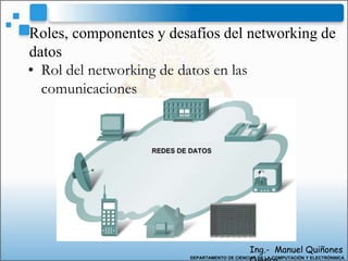 • Rol del networking de datos en las
comunicaciones
Roles, componentes y desafíos del networking de
datos
Ing.- Manuel Quiñones
DEPARTAMENTO DE CIENCIAS DE LA COMPUTACIÓN Y ELECTRÓNNICA
 