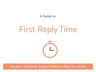 A Guide to:
Kayako’s Customer Support Metrics deep dive series
First Reply Time
 