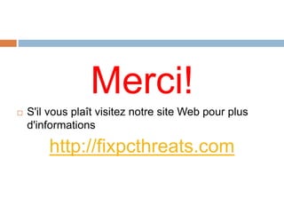 Merci! 
 S'il vous plaît visitez notre site Web pour plus 
d'informations 
http://fixpcthreats.com 
