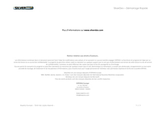 SilverDev – Démarrage Rapide 
Experia Europe -- Droit de copie réservé -- 11 / 11 
Plus d’informations sur www.silverdev.com 
Notice relative aux droits d'auteurs. 
Les informations contenues dans ce document pourront faire l'objet de modifications sans préavis et ne sauraient en aucune manière engager EXPERIA. La fourniture du progiciel est régie par un octroi de licence ou un accord de confidentialité. Le progiciel ne peut être utilisé, copié ou reproduit sur quelque support que ce soit que conformément aux termes de cette licence ou de cet accord de confidentialité. L'acheteur ne peut effectuer des copies que dans le but de sauvegarde ou d'archivage. 
Aucune partie du manuel et du progiciel ne peut être reproduite ou transmise par quelque moyen que ce soit, électronique ou mécanique, y compris par photocopie, enregistrement ou tout autre procédé de stockage, de traitement et de récupération d'informations, pour d'autres buts que l'usage personnel de l'acheteur sans permission expresse et écrite de la société EXPERIA. 
SilverDev est une marque déposée d’EXPERIA Europe 
IBM, AS/400, iSeries, System i, i5, Power I sont des marques déposées de International Business Machines Corporation. 
Windows est une marque déposée de Microsoft. 
Tous les autres produits sont des marques déposées de leur société respective. 
EXPERIA Europe 
4, rue L.Beridot 
Les jardins d'Epione 
38500 VOIRON - FRANCE 
www.experia.com 
info@experia.com 
