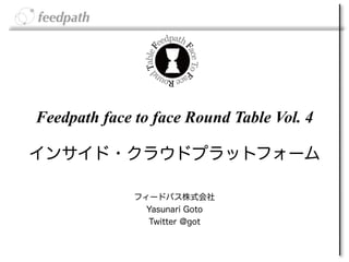 Feedpath face to face Round Table Vol. 4

インサイド・クラウドプラットフォーム

              フィードパス株式会社 
                Yasunari Goto
                Twitter @got
 