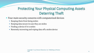  Four main security concerns with computerized devices
 Keeping them from being stolen
 Keeping data secure in case they are stolen
 Finding a device if it is stolen
 Remotely recovering and wiping data off a stolen device
Copyright © 2014 Pearson Education, Inc. Publishing as Prentice
Hall 15
 