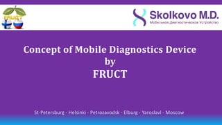 Concept of Mobile Diagnostics Device
                 by
                            FRUCT


  St-Petersburg - Helsinki - Petrozavodsk - Elburg - Yaroslavl - Moscow
 