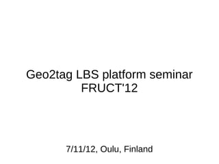Geo2tag LBS platform seminar
         FRUCT'12



      7/11/12, Oulu, Finland
 