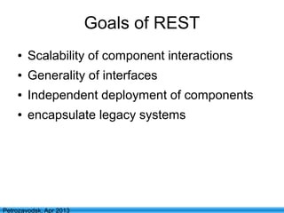 14
Petrozavodsk, Apr 2013
Goals of REST
● Scalability of component interactions
● Generality of interfaces
● Independent deployment of components
● encapsulate legacy systems
 