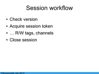 23
Petrozavodsk, Apr 2013
Session workflow
● Check version
● Acquire session token
● … R/W tags, channels
● Close session
 