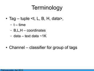 5
Petrozavodsk, Apr 2013
Terminology
● Tag – tuple <t, L, B, H, data>,
– t – time
– B,L,H – coordinates
– data – text data ~1K
● Channel – classifier for group of tags
 