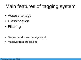 6
Petrozavodsk, Apr 2013
Main features of tagging system
● Access to tags
● Classification
● Filtering
● Session and User management
● Massive data processing
 