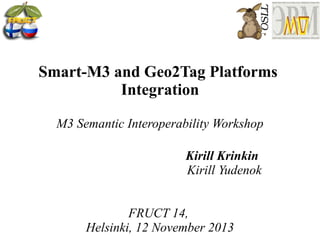 Smart-M3 and Geo2Tag Platforms
Integration
M3 Semantic Interoperability Workshop
Kirill Krinkin
Kirill Yudenok
FRUCT 14,
Helsinki, 12 November 2013

 
