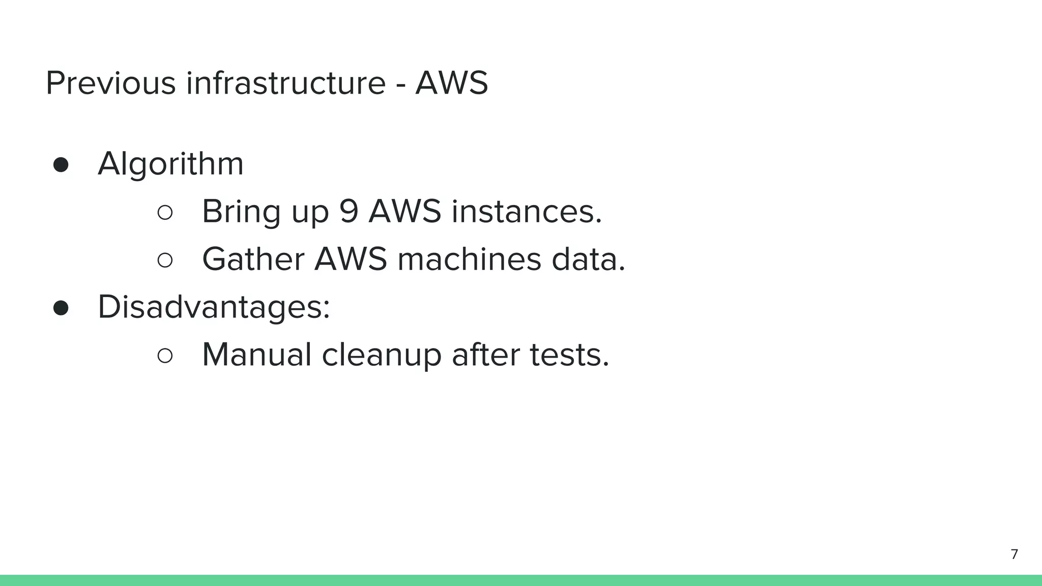 Previous infrastructure - AWS ● Algorithm ○ Bring up 9 AWS instances. ○ Gather AWS machines data. ● Disadvantages: ○ Manual cleanup after tests. 7 