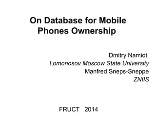 On Database for Mobile
Phones Ownership
Dmitry Namiot
Lomonosov Moscow State University
Manfred Sneps-Sneppe
ZNIIS
FRUCT 2014
 
