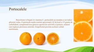 Portocalele
Racoritoare si bogate in vitamina C, portocalele au totodata si un indice
glicemic redus. O portocala medie co...