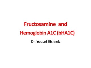Fructosamine and
Hemoglobin A1C (bHA1C)
Dr. Yousef Elshrek
 