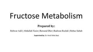 Fructose Metabolism
Supervised by: Dr. Hardi Rafat Baqi
Prepared by:
Rebwar Adil | Abdullah Yasin | Rawand Dler | Radwan Rushdi | Rebaz Sabah
 