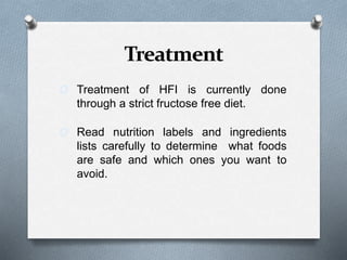 Treatment
O Treatment of HFI is currently done
through a strict fructose free diet.
O Read nutrition labels and ingredients
lists carefully to determine what foods
are safe and which ones you want to
avoid.
 