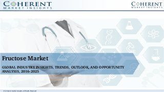 © Coherent market Insights. All Rights Reserved
Fructose Market
GLOBAL INDUSTRY INSIGHTS, TRENDS, OUTLOOK, AND OPPORTUNITY 
ANALYSIS, 2016­2025
 