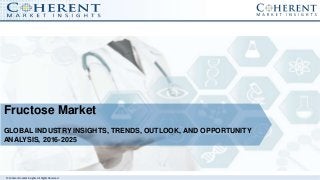 © Coherent market Insights. All Rights Reserved
Fructose Market
GLOBAL INDUSTRY INSIGHTS, TRENDS, OUTLOOK, AND OPPORTUNITY
ANALYSIS, 2016-2025
 
